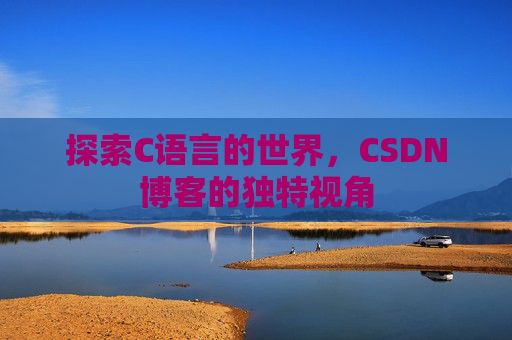 探索C语言的世界，CSDN博客的独特视角